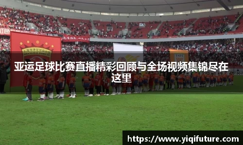 亚运足球比赛直播精彩回顾与全场视频集锦尽在这里