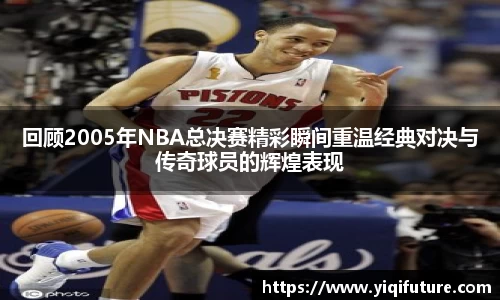 回顾2005年NBA总决赛精彩瞬间重温经典对决与传奇球员的辉煌表现
