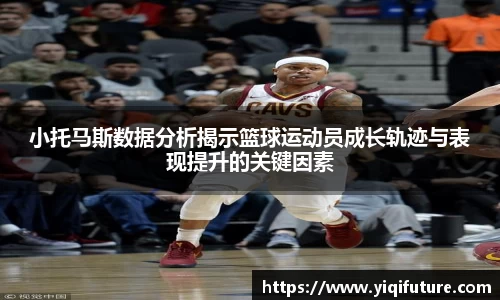 小托马斯数据分析揭示篮球运动员成长轨迹与表现提升的关键因素