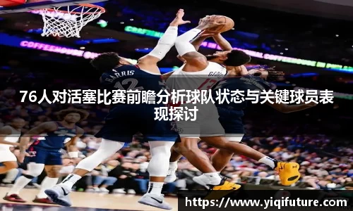 76人对活塞比赛前瞻分析球队状态与关键球员表现探讨