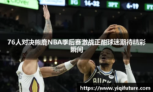 76人对决熊鹿NBA季后赛激战正酣球迷期待精彩瞬间