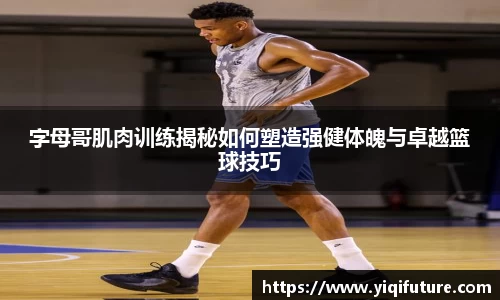 字母哥肌肉训练揭秘如何塑造强健体魄与卓越篮球技巧