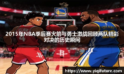 2015年NBA季后赛火箭与勇士激战回顾两队精彩对决的历史瞬间