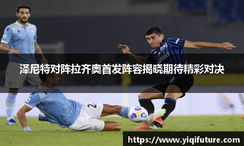 泽尼特对阵拉齐奥首发阵容揭晓期待精彩对决