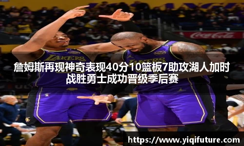 詹姆斯再现神奇表现40分10篮板7助攻湖人加时战胜勇士成功晋级季后赛