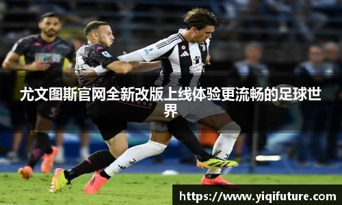 尤文图斯官网全新改版上线体验更流畅的足球世界
