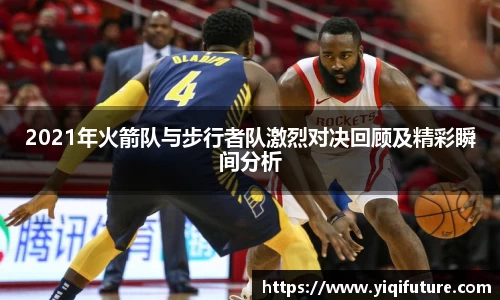 2021年火箭队与步行者队激烈对决回顾及精彩瞬间分析