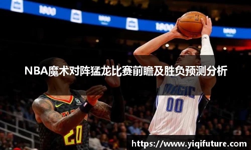 NBA魔术对阵猛龙比赛前瞻及胜负预测分析
