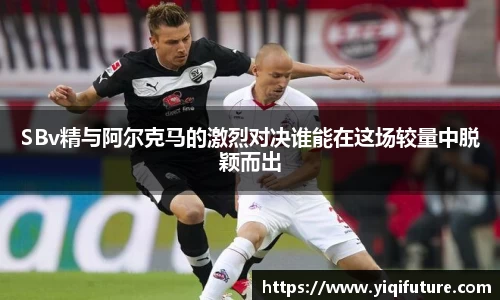 SBv精与阿尔克马的激烈对决谁能在这场较量中脱颖而出