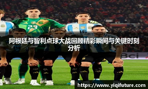 阿根廷与智利点球大战回顾精彩瞬间与关键时刻分析