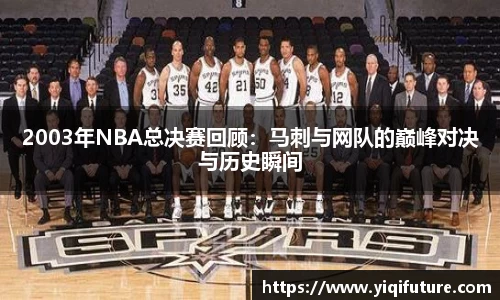 2003年NBA总决赛回顾：马刺与网队的巅峰对决与历史瞬间