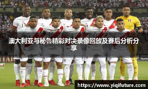澳大利亚与秘鲁精彩对决录像回放及赛后分析分享