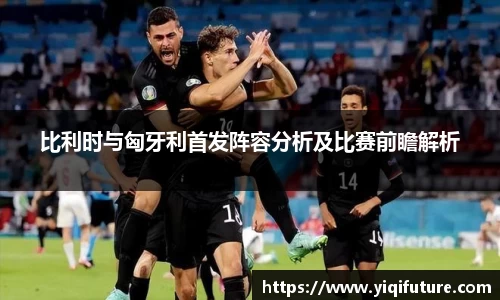 比利时与匈牙利首发阵容分析及比赛前瞻解析