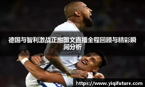 德国与智利激战正酣图文直播全程回顾与精彩瞬间分析