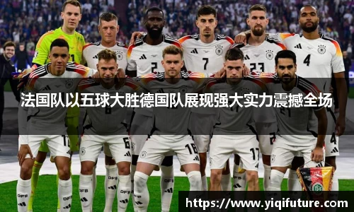 法国队以五球大胜德国队展现强大实力震撼全场