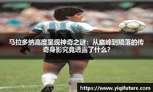 马拉多纳高度呈现神奇之谜：从巅峰到陨落的传奇身影究竟透露了什么？